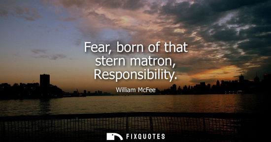 Small: Fear, born of that stern matron, Responsibility