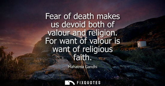 Small: Fear of death makes us devoid both of valour and religion. For want of valour is want of religious faith