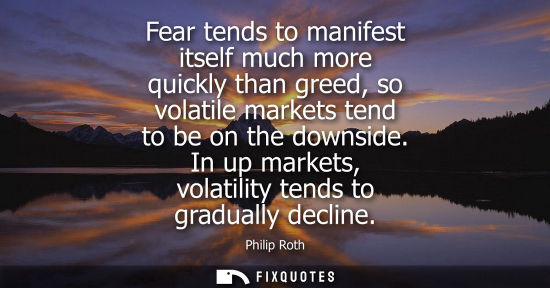 Small: Fear tends to manifest itself much more quickly than greed, so volatile markets tend to be on the downs