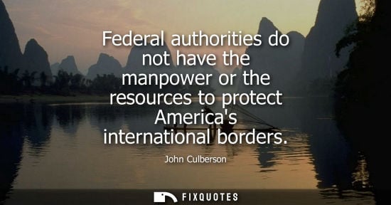 Small: Federal authorities do not have the manpower or the resources to protect Americas international borders