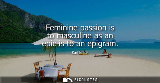 Small: Feminine passion is to masculine as an epic is to an epigram