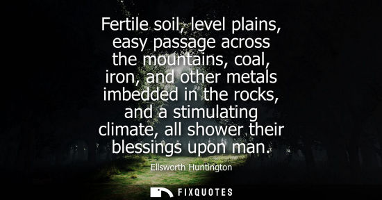 Small: Fertile soil, level plains, easy passage across the mountains, coal, iron, and other metals imbedded in