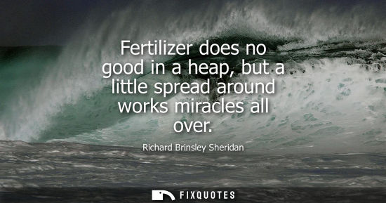 Small: Fertilizer does no good in a heap, but a little spread around works miracles all over