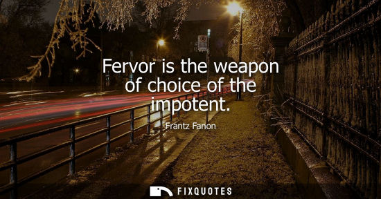 Small: Fervor is the weapon of choice of the impotent