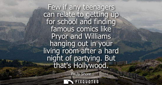 Small: Few if any teenagers can relate to getting up for school and finding famous comics like Pryor and Williams han