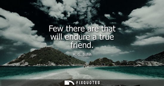 Small: Few there are that will endure a true friend