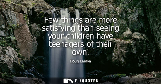 Small: Few things are more satisfying than seeing your children have teenagers of their own