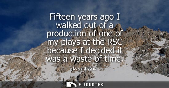 Small: Fifteen years ago I walked out of a production of one of my plays at the RSC because I decided it was a