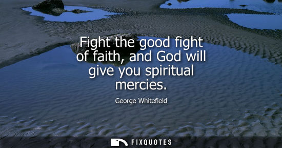 Small: Fight the good fight of faith, and God will give you spiritual mercies