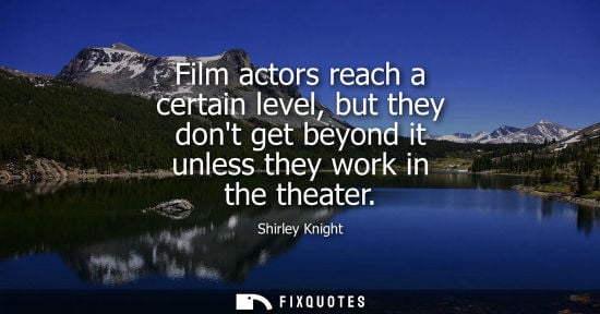 Small: Film actors reach a certain level, but they dont get beyond it unless they work in the theater