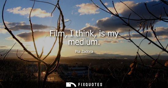 Small: Film, I think, is my medium
