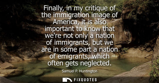Small: Finally, in my critique of the immigration image of America, it is also important to know that were not