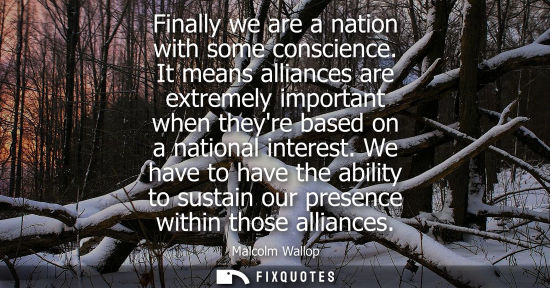 Small: Finally we are a nation with some conscience. It means alliances are extremely important when theyre ba