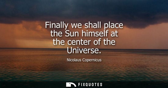 Small: Finally we shall place the Sun himself at the center of the Universe