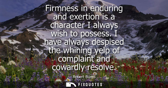 Small: Firmness in enduring and exertion is a character I always wish to possess. I have always despised the w