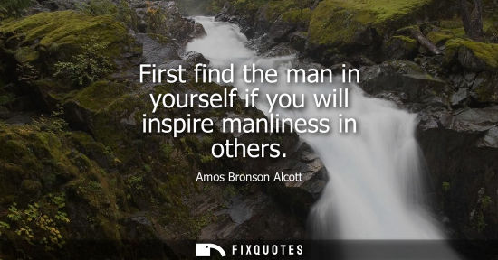 Small: First find the man in yourself if you will inspire manliness in others