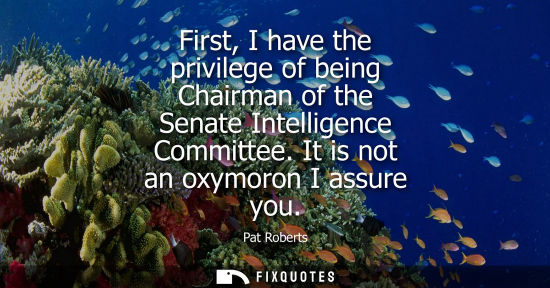 Small: First, I have the privilege of being Chairman of the Senate Intelligence Committee. It is not an oxymor