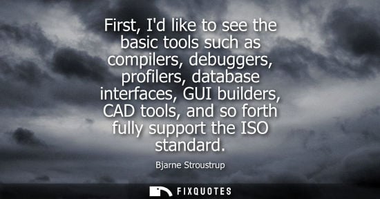 Small: First, Id like to see the basic tools such as compilers, debuggers, profilers, database interfaces, GUI