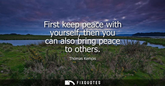 Small: First keep peace with yourself, then you can also bring peace to others
