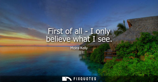 Small: First of all - I only believe what I see