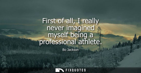 Small: First of all, I really never imagined myself being a professional athlete
