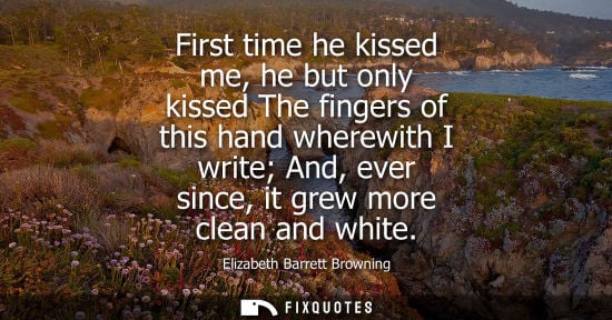 Small: First time he kissed me, he but only kissed The fingers of this hand wherewith I write And, ever since,