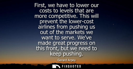 Small: First, we have to lower our costs to levels that are more competitive. This will prevent the lower-cost