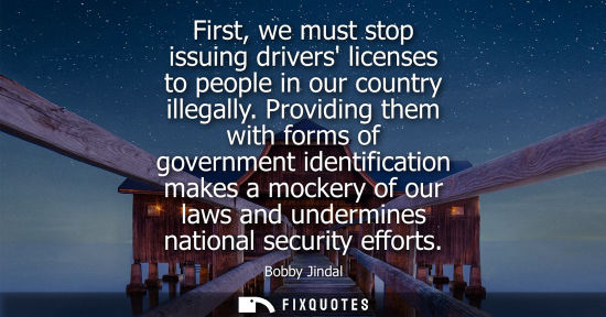 Small: First, we must stop issuing drivers licenses to people in our country illegally. Providing them with forms of 