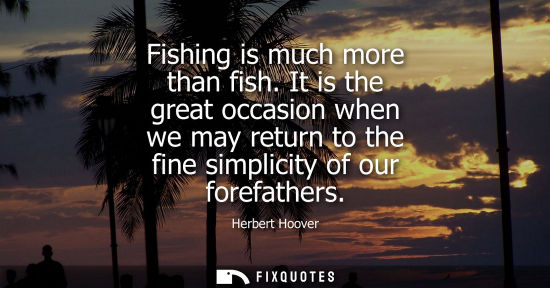 Small: Fishing is much more than fish. It is the great occasion when we may return to the fine simplicity of our fore
