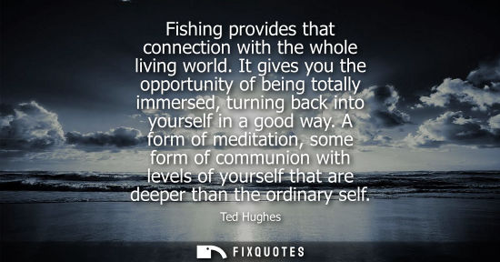 Small: Fishing provides that connection with the whole living world. It gives you the opportunity of being tot