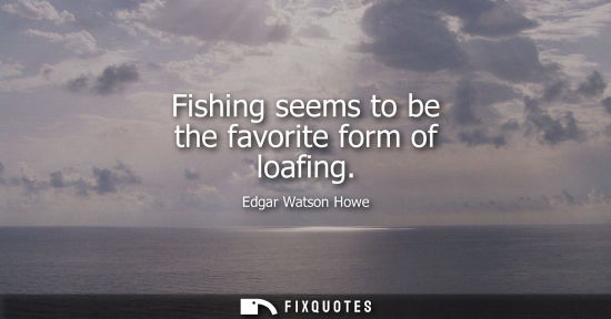 Small: Fishing seems to be the favorite form of loafing