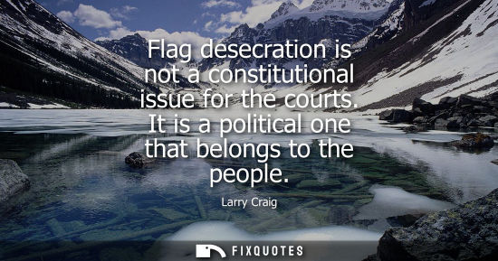 Small: Flag desecration is not a constitutional issue for the courts. It is a political one that belongs to th