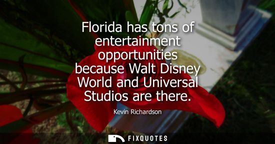 Small: Florida has tons of entertainment opportunities because Walt Disney World and Universal Studios are the