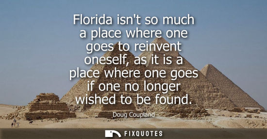 Small: Florida isnt so much a place where one goes to reinvent oneself, as it is a place where one goes if one