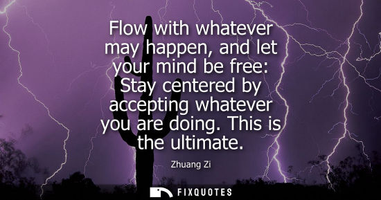 Small: Flow with whatever may happen, and let your mind be free: Stay centered by accepting whatever you are d