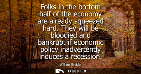 Small: Folks in the bottom half of the economy are already squeezed hard. They will be bloodied and bankrupt i