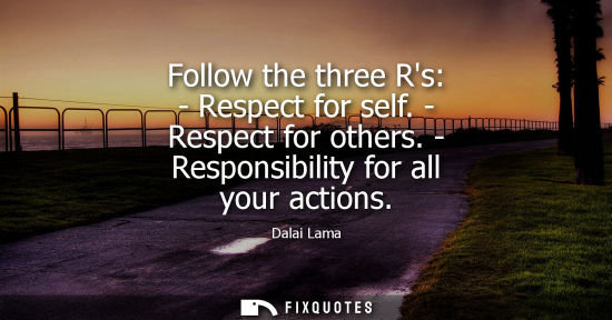 Small: Follow the three Rs: - Respect for self. - Respect for others. - Responsibility for all your actions