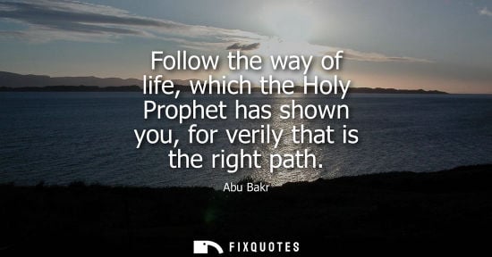 Small: Follow the way of life, which the Holy Prophet has shown you, for verily that is the right path