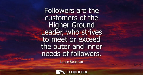 Small: Followers are the customers of the Higher Ground Leader, who strives to meet or exceed the outer and in