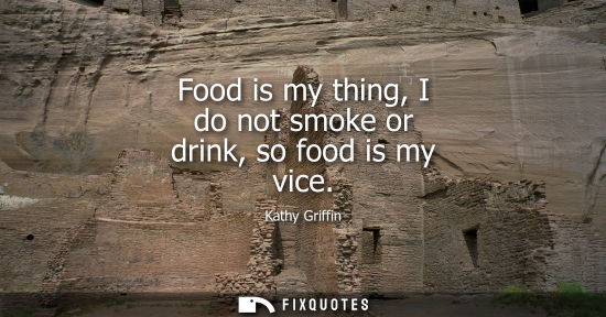 Small: Food is my thing, I do not smoke or drink, so food is my vice