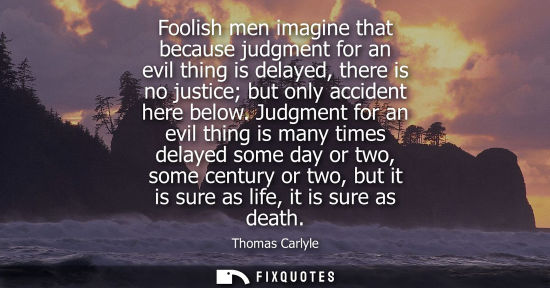 Small: Foolish men imagine that because judgment for an evil thing is delayed, there is no justice but only accident 