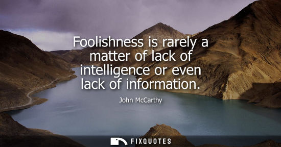 Small: Foolishness is rarely a matter of lack of intelligence or even lack of information