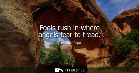 Small: Fools rush in where angels fear to tread