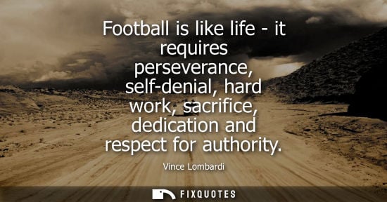 Small: Football is like life - it requires perseverance, self-denial, hard work, sacrifice, dedication and respect fo