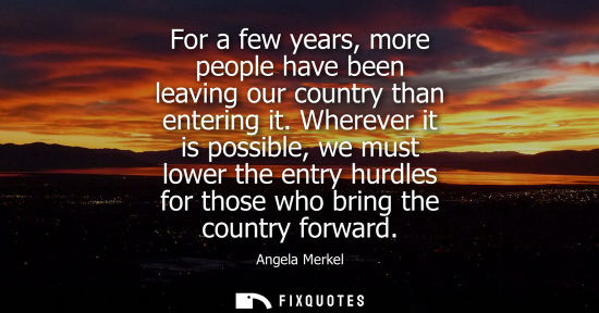 Small: For a few years, more people have been leaving our country than entering it. Wherever it is possible, w