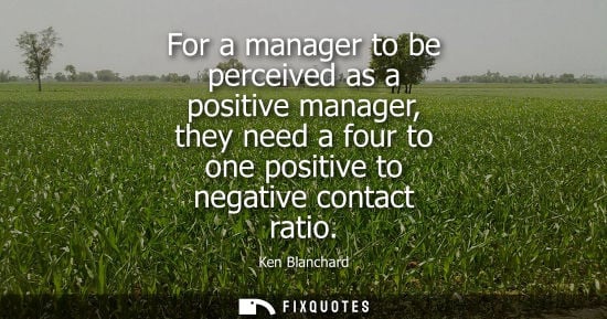 Small: For a manager to be perceived as a positive manager, they need a four to one positive to negative conta