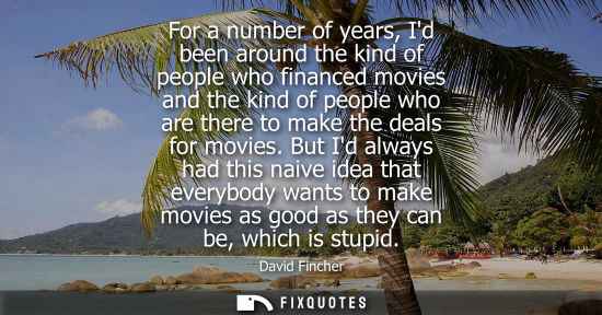 Small: For a number of years, Id been around the kind of people who financed movies and the kind of people who