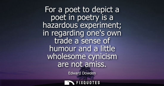 Small: For a poet to depict a poet in poetry is a hazardous experiment in regarding ones own trade a sense of 