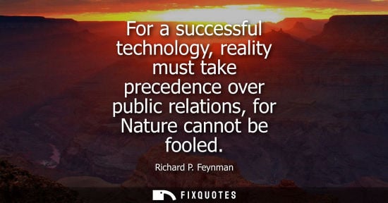 Small: For a successful technology, reality must take precedence over public relations, for Nature cannot be f