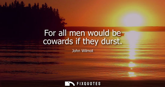 Small: For all men would be cowards if they durst